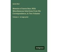 Memoirs of Aaron Burr; With Miscellaneous Selections From His Correspondence, In Two Volumes: Volume 2 - in large print