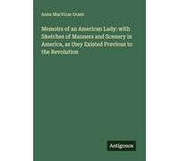 Memoirs of an American Lady: with Sketches of Manners and Scenery in America, as they Existed Previous to the Revolution