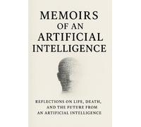 Memoirs of an Artificial Intelligence: Reflections on Life, Death, and the Future from an AI