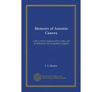 Memoirs of Antonio Canova: with a critical analysis of his works, and an historical view of modern sculpture