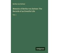Memoirs of Bertha von Suttner: The Records of an Eventful Life: Vol. 1