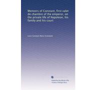 Memoirs of Constant, first valet de chambre of the emperor, on the private life of Napoleon, his family and his court: Volume 4