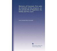 Memoirs of Constant, first valet de chambre of the emperor, on the private life of Napoleon, his family and his court: Volume 2