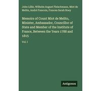 Memoirs of Count Miot de Melito, Minister, Ambassador, Councillor of State and Member of the Institute of France, Between the Years 1788 and 1815: Vol. I