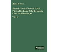 Memoirs of Don Manuel de Godoy, Prince of the Peace, Duke del Alcudia, Count d'Everamonte, &c.: Vol. 1-2