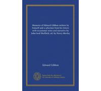 Memoirs of Edward Gibbon written by himself and a selection from his letters with occasional notes and narrative by John lord Sheffield, ed. by Henry Morley