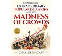Memoirs of Extraordinary Popular Delusions and the Madness of Crowds: Crowd Psychology, Mass Hysteria, and Market Mania - Historical Classic with Original Illustrations 1841 Edition