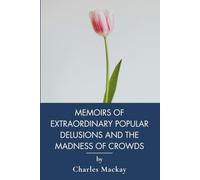 Memoirs of Extraordinary Popular Delusions and the Madness of Crowds: Financial Bubbles, Witch Hunts, and Mob Psychology (Annotated)