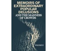 MEMOIRS OF EXTRAORDINARY POPULAR DELUSIONS AND THE MADNESS OF CROWDS - VOLUME II: A Historical Study of Mass Hysteria, Cultural Superstitions, ... and the Psychology of Collective Behavior