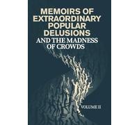 MEMOIRS OF EXTRAORDINARY POPULAR DELUSIONS AND THE MADNESS OF CROWDS - VOLUME II: A Historical Study of Mass Hysteria, Cultural Superstitions, ... and the Psychology of Collective Behavior
