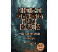 MEMOIRS OF EXTRAORDINARY POPULAR DELUSIONS AND THE MADNESS OF CROWDS. VOLUME II (LARGE PRINT EDITION): A Historical Exploration of Faith, Superstition, and the Dark Psychology of Collective Belief