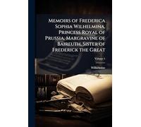 Memoirs of Frederica Sophia Wilhelmina, Princess Royal of Prussia, Margravine of Baireuth, Sister of Frederick the Great