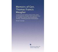 Memoirs of Gen. Thomas Francis Meagher comprising the leading events of his career chronologically arranged, with selections from his speeches, lectures and miscellaneous writings, including personal reminiscences