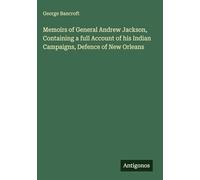 Memoirs of General Andrew Jackson, Containing a full Account of his Indian Campaigns, Defence of New Orleans