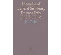Memoirs of General Sir Henry Dermot Daly G.C.B., C.I.e: Commander of Central India Horse, Political Assistant in Malwa