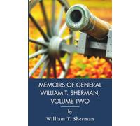 Memoirs of General William T. Sherman, Volume Two: From Atlanta to the Sea: A Memoir (Annotated)