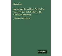 Memoirs of Henry Hunt, Esq; In His Majesty's Jail At Ilchester, In The County Of Somerset: Volume 1 - in large print