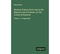 Memoirs of Henry Hunt, Esq; In His Majesty's Jail At Ilchester, In The County Of Somerset: Volume 1 - in large print