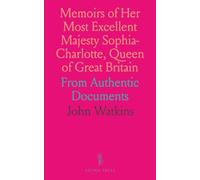 Memoirs of Her Most Excellent Majesty Sophia-Charlotte, Queen of Great Britain: From Authentic Documents