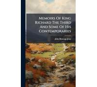 Memoirs Of King Richard The Third And Some Of His Contemporaries