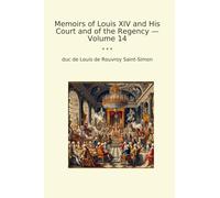 Memoirs of Louis XIV and His Court and of the Regency - Volume 14 (Classic Books)