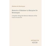 Memoirs of Madame La Marquise De Montespan: Complete: Being the Historic Memoirs of the Court of Louis Xiv