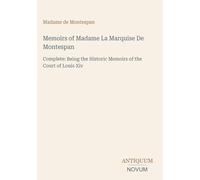 Memoirs of Madame La Marquise De Montespan: Complete: Being the Historic Memoirs of the Court of Louis Xiv