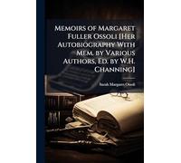 Memoirs of Margaret Fuller Ossoli [Her Autobiography With Mem. by Various Authors, Ed. by W.H. Channing]