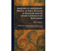 Memoirs of Missionary Priests, as Well Secular as Regular and of Other Catholics of Both Sexes: That Have Suffered Death in England on Religious Accounts From the Year of Our Lord 1577 to 1684