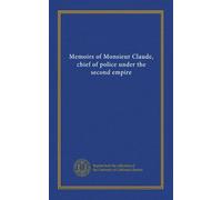 Memoirs of Monsieur Claude, chief of police under the second empire