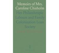 Memoirs of Mrs. Caroline Chisholm: Her Philanthropic Labours and Family Colonization Loan Society