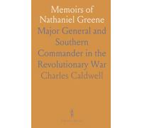 Memoirs of Nathaniel Greene: Major General and Southern Commander in the Revolutionary War