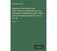 Memoirs of Paul Jones, Late Rear-Admiral in the Russian Service, Chevalier of the Military Order of Merit, and of the Russian Order of St. Anne, &c., &c.: Vol. 2