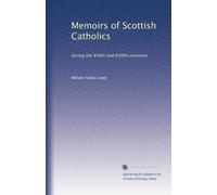 Memoirs of Scottish Catholics: during the XVIIth and XVIIIth centuries