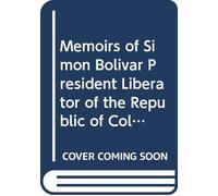 Memoirs of Simon Bolivar President Liberator of the Republic of Colombia: And of His Principal Generals Comprising a Secret History of the Revolution, ... it, From 1807 to the Present Time. V. 2