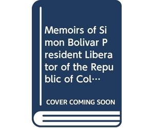 Memoirs of Simon Bolivar President Liberator of the Republic of Colombia: And of His Principal Generals Comprising a Secret History of the Revolution, ... it, From 1807 to the Present Time. V. 2