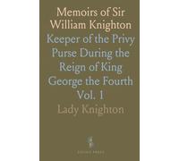 Memoirs of Sir William Knighton: Keeper of the Privy Purse During the Reign of King George the Fourth