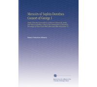 Memoirs of Sophia Dorothea Consort of George I: Chiefly From the Secret Archives of Hanover, Brunswick, Berlin, and Vienna Including A Diary of the ... Courts With Letters and Other Documents V.2