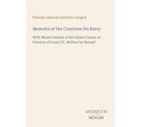Memoirs of the Comtesse Du Barry: With Minute Details of Her Entire Career as Favorite of Louis XV, Written by Herself