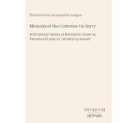 Memoirs of the Comtesse Du Barry: With Minute Details of Her Entire Career as Favorite of Louis XV, Written by Herself