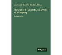 Memoirs of the Court of Louis XIV and of the Regency: in large print