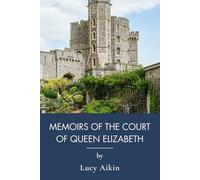 Memoirs of the Court of Queen Elizabeth: Elizabeth I, Her Reign, and the Tudor Court (Annotated)
