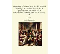 Memoirs of the Court of St. Cloud (Being secret letters from a gentleman at Paris to a nobleman in London) - Volume 6 (Classic Books)