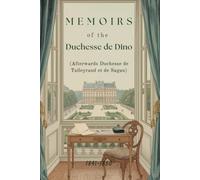 Memoirs of the Duchesse de Dino (Afterwards Duchesse de Talleyrand et de Sagan), 1841-1850: A Nineteenth-Century Memoir of Diplomacy, Society, and European Power