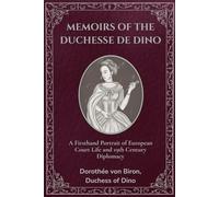 Memoirs of the Duchesse de Dino (Annotated): A Firsthand Portrait of European Court Life and 19th Century Diplomacy