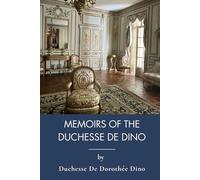 Memoirs Of The Duchesse De Dino: Memoirs Of A 19th Century Aristocratic Lifestyle (Annotated)
