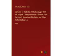 Memoirs of the Duke of Marlborough. With His Original Correspondence, Collected from the Family Records at Blenheim, and Other Authentic Sources: Vol. I