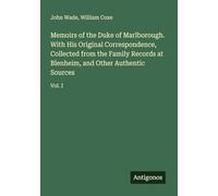 Memoirs of the Duke of Marlborough. With His Original Correspondence, Collected from the Family Records at Blenheim, and Other Authentic Sources: Vol. I