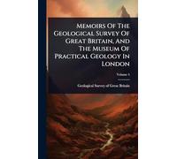 Memoirs Of The Geological Survey Of Great Britain, And The Museum Of Practical Geology In London