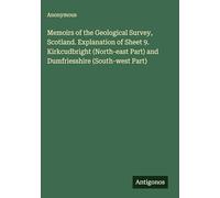 Memoirs of the Geological Survey, Scotland. Explanation of Sheet 9. Kirkcudbright (North-east Part) and Dumfriesshire (South-west Part)